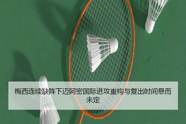 梅西连续缺阵下迈阿密国际进攻重构与复出时间悬而未定