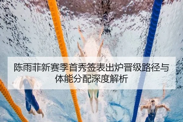 陈雨菲新赛季首秀签表出炉晋级路径与体能分配深度解析