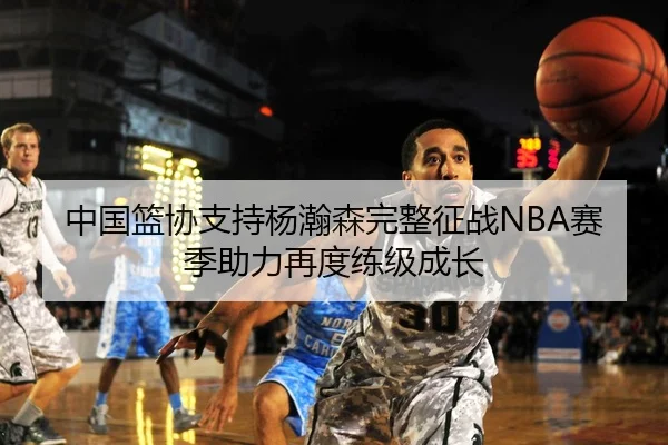 中国篮协支持杨瀚森完整征战NBA赛季助力再度练级成长